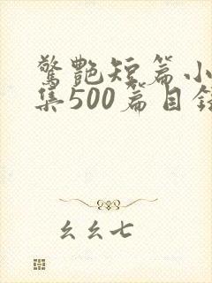 惊艳短篇小说合集500篇目录