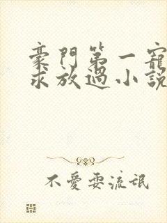 豪门第一宠大叔求放过小说免费阅读