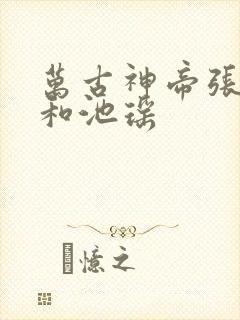 万古神帝张若尘和池瑶