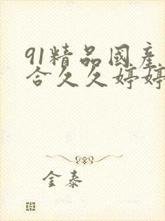 91精品国产综合久久婷婷香