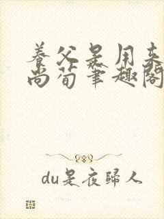 养父是用来by尚荀笔趣阁无弹窗最新章