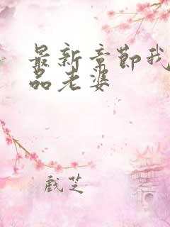 最新章节我的极品老婆