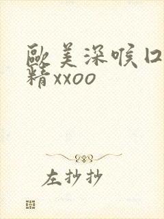 欧美深喉囗交吞精xxoo