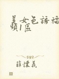 美女色诱福利视频1区
