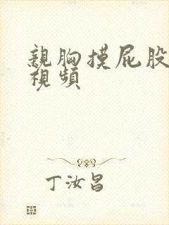 亲胸摸屁股娇喘视频