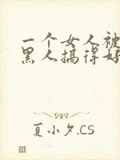 一个女人被五个黑人搞得好舒服啊