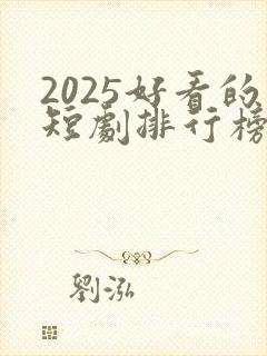 2025好看的短剧排行榜前十名