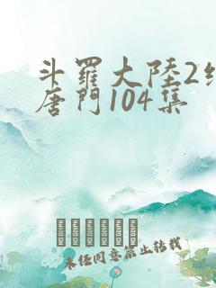 斗罗大陆2绝世唐门104集