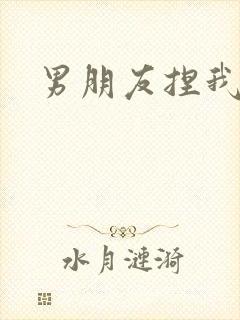 男朋友捏我乳头