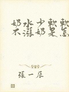 奶水少软软的都不涨奶是怎么回事