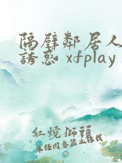 隔壁邻居人妻的诱惑 xfplay