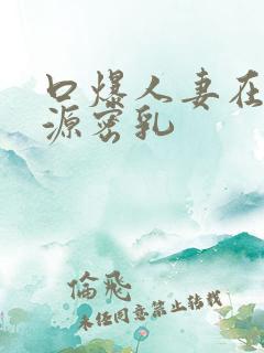 口爆人妻在线资源密乳