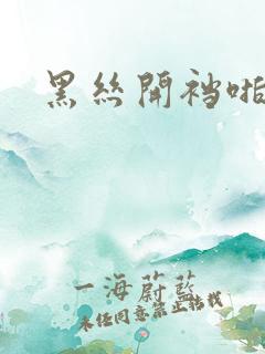 黑丝开裆啪啪啪