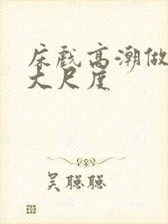 床戏高潮做进去大尺度