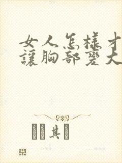 女人怎样才可以让胸部变大