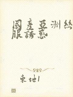 国产亚洲丝袜制服诱惑