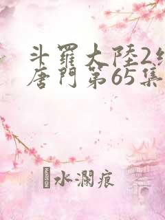 斗罗大陆2绝世唐门第65集