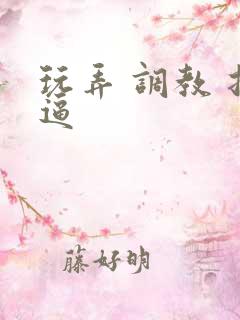 玩弄 调教 扣逼