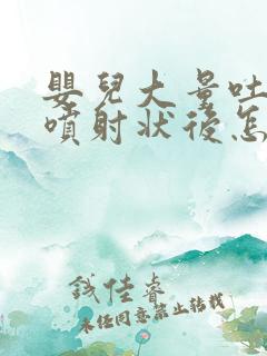 婴儿大量吐奶呈喷射状后怎么办