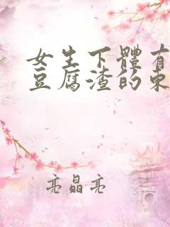 女生下体有白色豆腐渣的东西是怎么回事