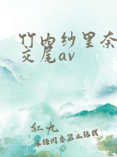 竹内纱里奈淫熟交尾av