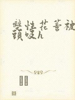 双性花蒂被当奶头吸h