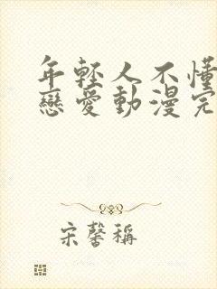 年轻人不懂如何恋爱动漫完整版