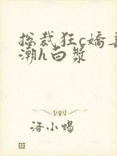 总裁狂c娇妻高潮h白浆