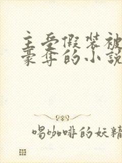 主受假装被强取豪夺的小说