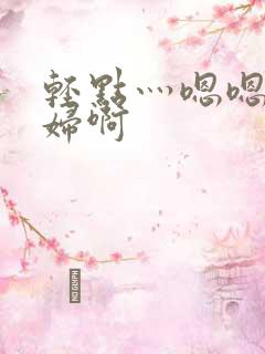 轻点灬嗯嗯灬美妇啊