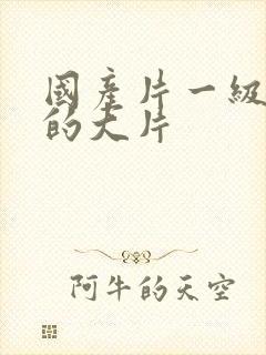 国产片一级特黄的大片