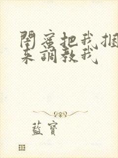 闺蜜把我捆绑起来调教我