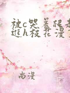 被c哭着爬走挺进h校花漫画