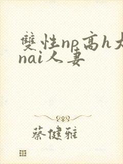 双性np高h大nai人妻
