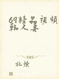 69精品视频日韩人妻