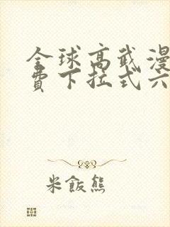 全球高武漫画免费下拉式六漫画