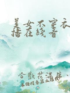 美女不穿衣服直播在线看