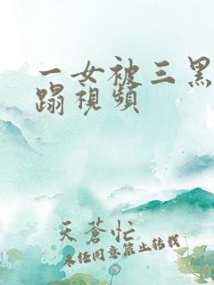 一女被三黑人糟蹋视频