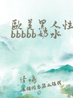 欧美黑人性爽bbbbbb奶水
