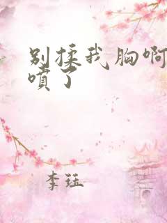 别揉我胸啊嗯奶喷了