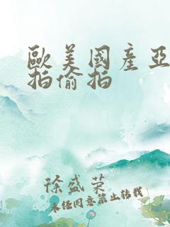 欧美国产亚洲自拍偷拍