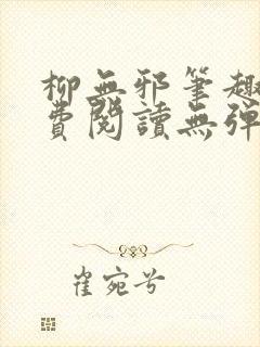 柳无邪笔趣阁免费阅读无弹窗