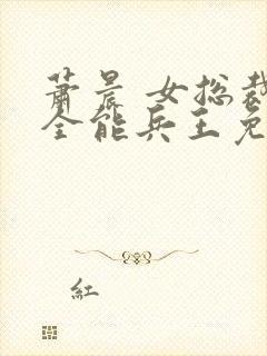 萧晨 女总裁的全能兵王免费