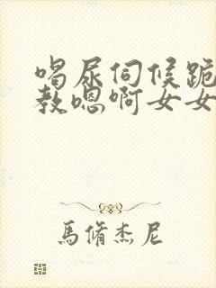 喝尿伺候跪趴调教嗯啊女女vk