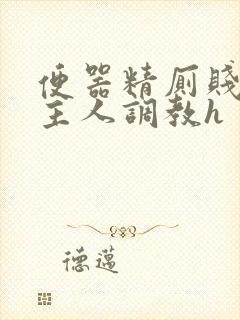 便器精厕贱奴求主人调教h