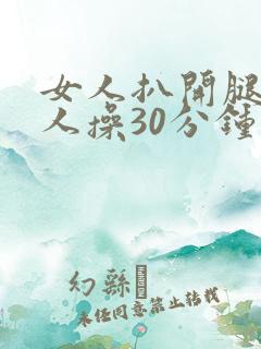 女人扒开腿让男人操30分钟