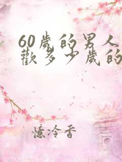 60岁的男人喜欢多少岁的女人
