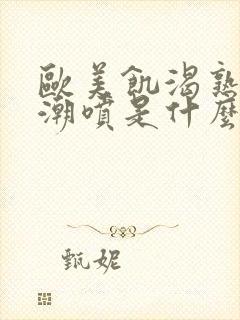 欧美饥渴熟妇高潮喷是什么