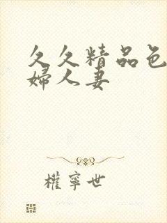 久久精品色妇熟妇人妻