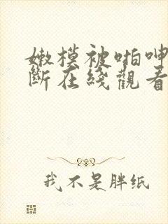 嫩模被啪呻吟不断在线观看